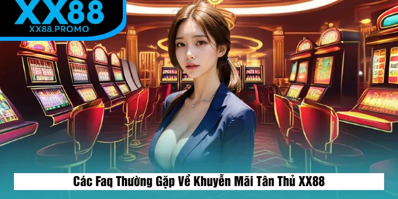 Giải Đáp Thắc Mắc Thường Gặp Về Khuyễn Mãi Tân Thủ XX88